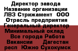 Директор завода › Название организации ­ ЛВЗ Стрижамент, ООО › Отрасль предприятия ­ Генеральный директор › Минимальный оклад ­ 1 - Все города Работа » Вакансии   . Дагестан респ.,Южно-Сухокумск г.